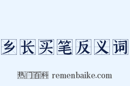 乡长买笔反义词是什么意思的图片